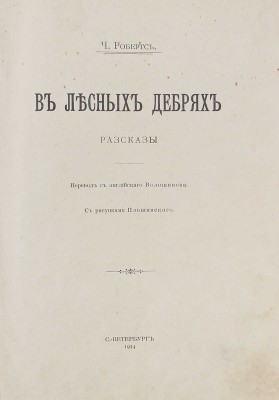 Робертс Ч. В лесных дебрях. Рассказы / Пер. с англ. Волошинова; с рис. Плошинского. СПб.: Тип. т-ва А.С. Суворина «Новое время», 1914.